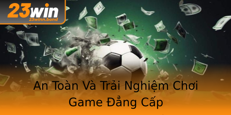 An Toàn Và Trải Nghiệm Chơi Game Đẳng Cấp An Toàn Và Trải Nghiệm Chơi Game Đẳng Cấp