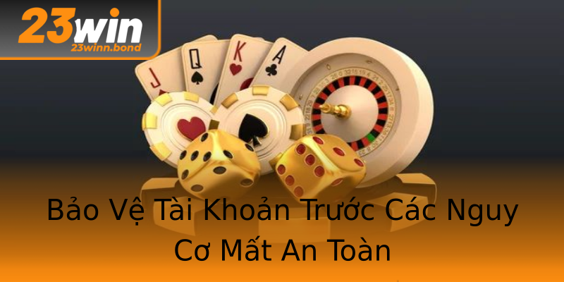 Bảo Vệ Tài Khoản Trước Các Nguy Cơ Mất An Toàn Bảo Vệ Tài Khoản Trước Các Nguy Cơ Mất An Toàn