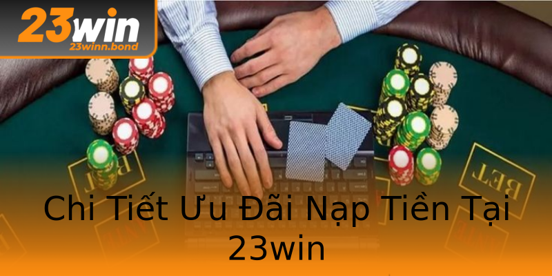 Chi Tiết Ưu Đãi Nạp Tiền Tại 23win Chi Tiết Ưu Đãi Nạp Tiền Tại 23win