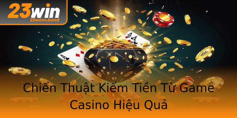Chiến Thuật Kiếm Tiền Từ Game Casino Hiệu Quả Chiến Thuật Kiếm Tiền Từ Game Casino Hiệu Quả
