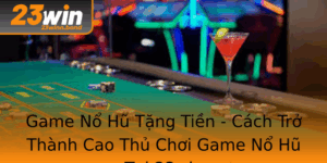 Game No Hu Tang Tien Cach Tro Thanh Cao Thu Choi Game No Hu Tai 23Win