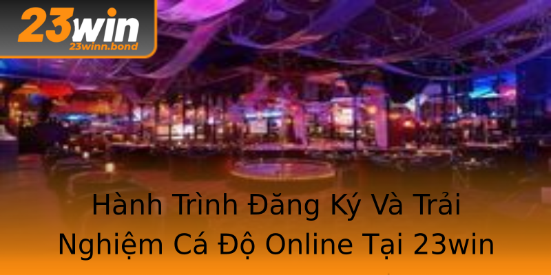 Hành Trình Đăng Ký Và Trải Nghiệm Cá Độ Online Tại 23win Hành Trình Đăng Ký Và Trải Nghiệm Cá Độ Online Tại 23win