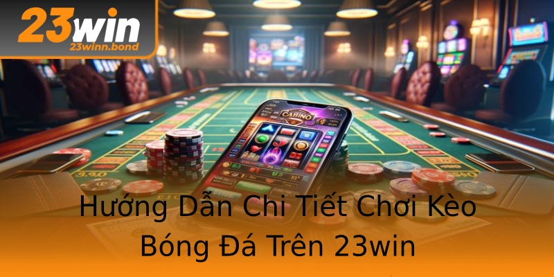 Hướng Dẫn Chi Tiết Chơi Kèo Bóng Đá Trên 23win Hướng Dẫn Chi Tiết Chơi Kèo Bóng Đá Trên 23win