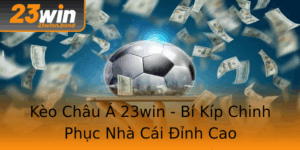 Keo Chau A 23Win Bi Kip Chinh Phuc Nha Cai Inh Cao