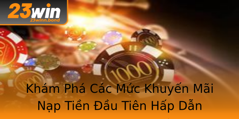 Khám Phá Các Mức Khuyến Mãi Nạp Tiền Đầu Tiên Hấp Dẫn Khám Phá Các Mức Khuyến Mãi Nạp Tiền Đầu Tiên Hấp Dẫn