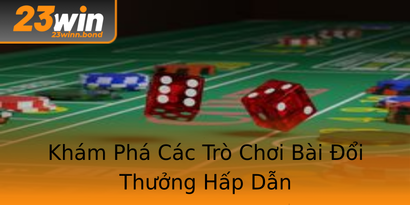 Khám Phá Các Trò Chơi Bài Đổi Thưởng Hấp Dẫn Khám Phá Các Trò Chơi Bài Đổi Thưởng Hấp Dẫn