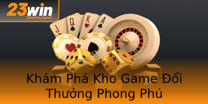 Khám Phá Kho Game Đổi Thưởng Phong Phú Khám Phá Kho Game Đổi Thưởng Phong Phú
