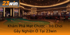 Kham Pha Mat Chuoc Tro Choi Gay Nghien O Tai 23Win