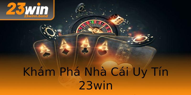Khám Phá Nhà Cái Uy Tín 23win
