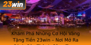 Kham Pha Nhung Co Hoi Vang Tang Tien 23Win Noi Mo Ra Canh Cua Thanh Cong Trong Game