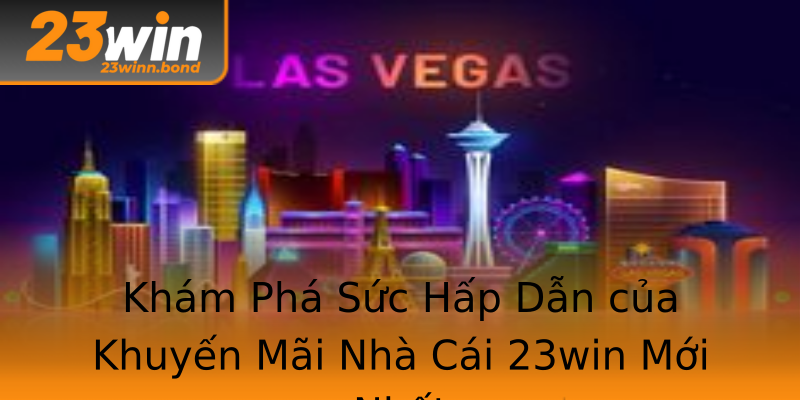 Khám Phá Sức Hấp Dẫn của Khuyến Mãi Nhà Cái 23win Mới Nhất Khám Phá Sức Hấp Dẫn của Khuyến Mãi Nhà Cái 23win Mới Nhất