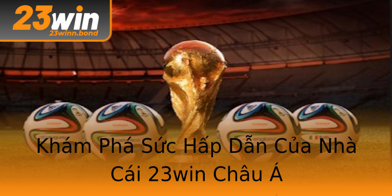 Khám Phá Sức Hấp Dẫn Của Nhà Cái 23win Châu Á Khám Phá Sức Hấp Dẫn Của Nhà Cái 23win Châu Á