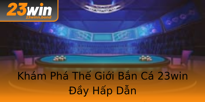 Khám Phá Thế Giới Bắn Cá 23win Đầy Hấp Dẫn Khám Phá Thế Giới Bắn Cá 23win Đầy Hấp Dẫn