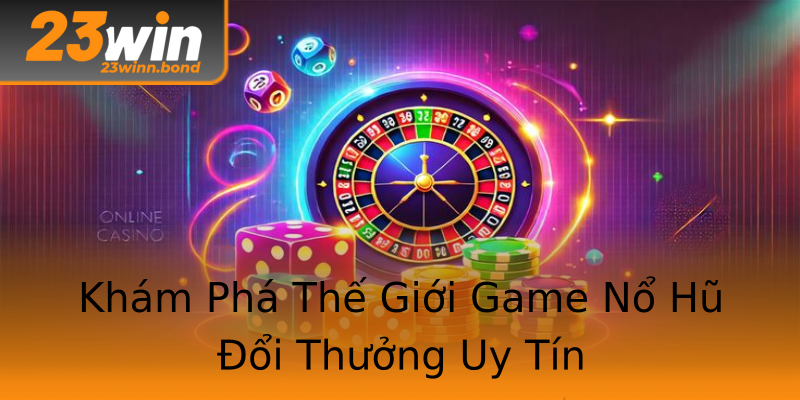 Khám Phá Thế Giới Game Nổ Hũ Đổi Thưởng Uy Tín Khám Phá Thế Giới Game Nổ Hũ Đổi Thưởng Uy Tín