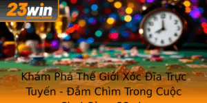 Kham Pha The Gioi Xoc Ia Truc Tuyen Am Chim Trong Cuoc Choi Cung 23Win