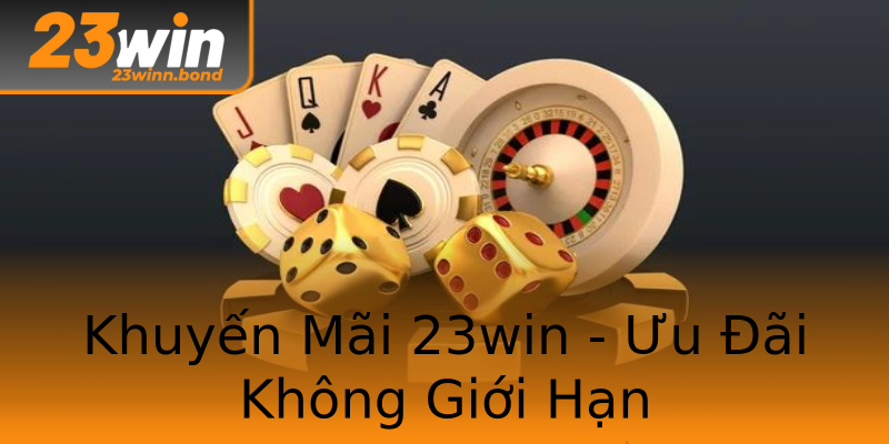 Khuyến Mãi 23win - Ưu Đãi Không Giới Hạn