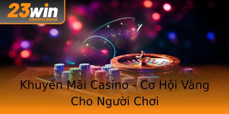 Khuyến Mãi Casino - Cơ Hội Vàng Cho Người Chơi Khuyến Mãi Casino - Cơ Hội Vàng Cho Người Chơi