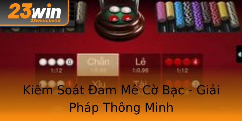 Kiểm Soát Đam Mê Cờ Bạc - Giải Pháp Thông Minh Kiểm Soát Đam Mê Cờ Bạc - Giải Pháp Thông Minh