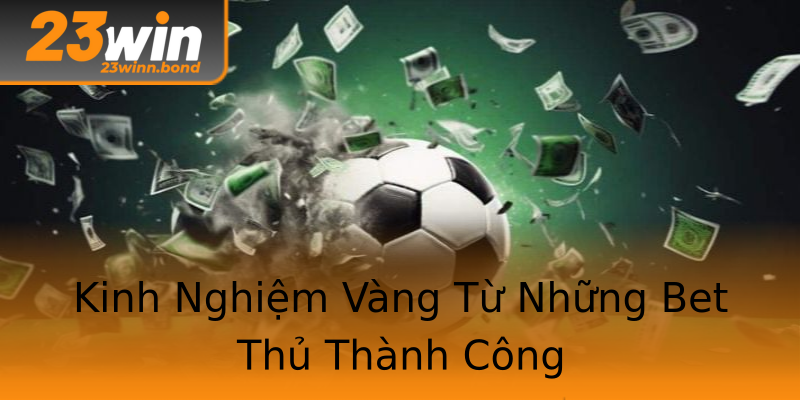 Kinh Nghiệm Vàng Từ Những Bet Thủ Thành Công Kinh Nghiệm Vàng Từ Những Bet Thủ Thành Công