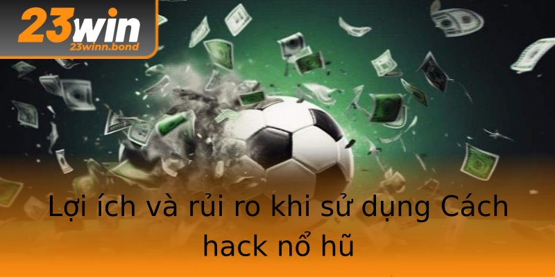 Lợi ích và rủi ro khi sử dụng Cách hack nổ hũ Lợi ích và rủi ro khi sử dụng Cách hack nổ hũ