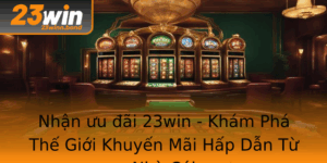 Nhan Uu Ai 23Win Kham Pha The Gioi Khuyen Mai Hap Dan Tu Nha Cai