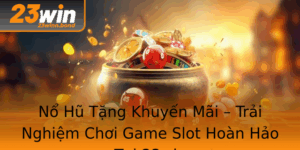 No Hu Tang Khuyen Mai Trai Nghiem Choi Game Slot Hoan Hao Tai 23Win