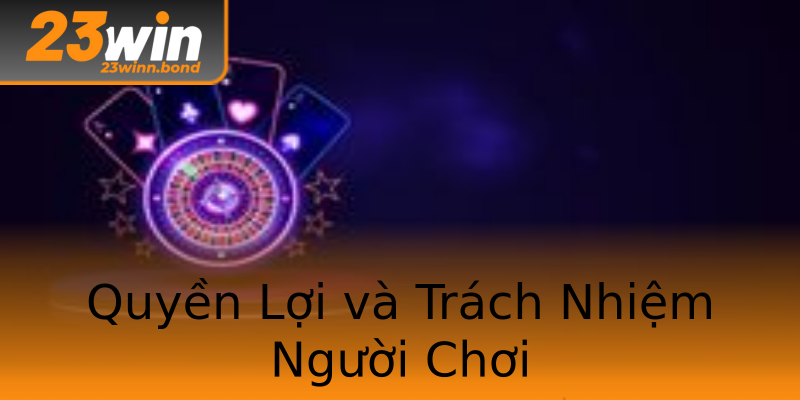 Quyền Lợi và Trách Nhiệm Người Chơi Quyền Lợi và Trách Nhiệm Người Chơi