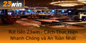 Rut Tien 23Win Cach Thuc Hien Nhanh Chong Va An Toan Nhat