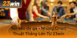 Soi Keo A Ga Nhung Chien Thuat Thang Lon Tu 23Win