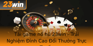 Tai Game No Hu 23Win Trai Nghiem Inh Cao Oi Thuong Truc Tuyen