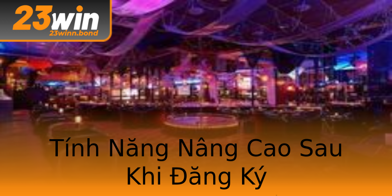 Tính Năng Nâng Cao Sau Khi Đăng Ký Tính Năng Nâng Cao Sau Khi Đăng Ký