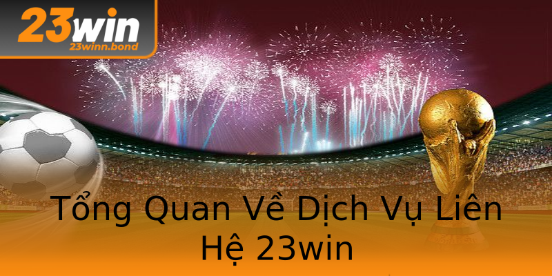 Tổng Quan Về Dịch Vụ Liên Hệ 23win Tổng Quan Về Dịch Vụ Liên Hệ 23win