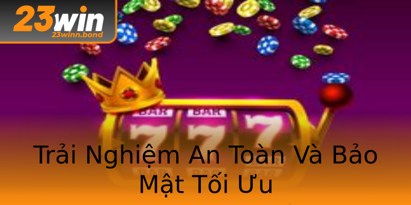 Trải Nghiệm An Toàn Và Bảo Mật Tối Ưu Trải Nghiệm An Toàn Và Bảo Mật Tối Ưu