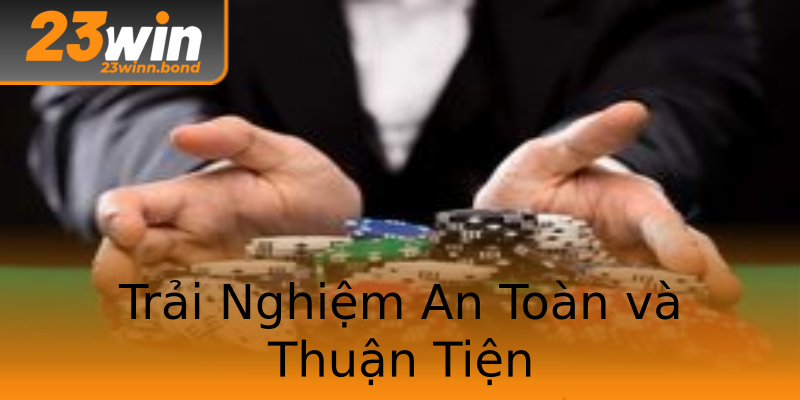 Trải Nghiệm An Toàn và Thuận Tiện