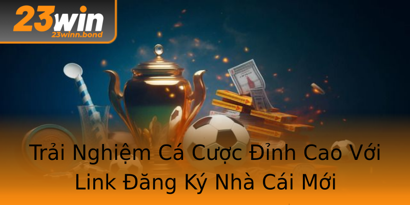 Trải Nghiệm Cá Cược Đỉnh Cao Với Link Đăng Ký Nhà Cái Mới Trải Nghiệm Cá Cược Đỉnh Cao Với Link Đăng Ký Nhà Cái Mới