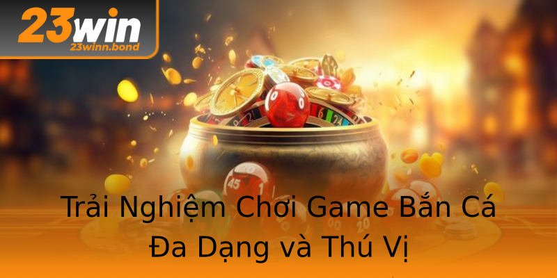 Trải Nghiệm Chơi Game Bắn Cá Đa Dạng và Thú Vị Trải Nghiệm Chơi Game Bắn Cá Đa Dạng và Thú Vị
