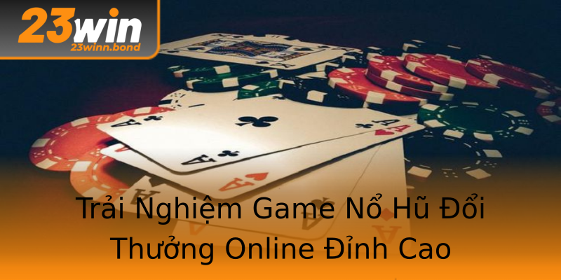 Trải Nghiệm Game Nổ Hũ Đổi Thưởng Online Đỉnh Cao Trải Nghiệm Game Nổ Hũ Đổi Thưởng Online Đỉnh Cao
