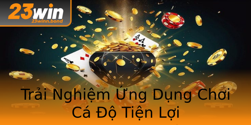 Trải Nghiệm Ứng Dụng Chơi Cá Độ Tiện Lợi Trải Nghiệm Ứng Dụng Chơi Cá Độ Tiện Lợi